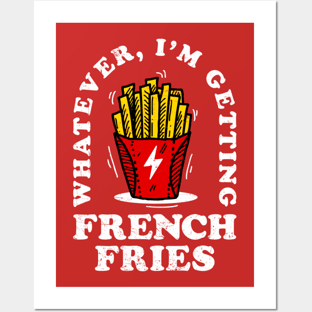 Whatever, Im Getting French Fries Wall Art by KDNJ